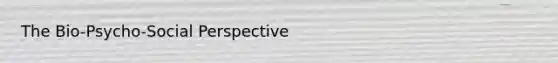 The Bio-Psycho-Social Perspective