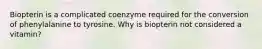 Biopterin is a complicated coenzyme required for the conversion of phenylalanine to tyrosine. Why is biopterin not considered a vitamin?