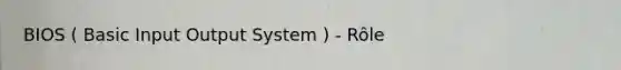 BIOS ( Basic Input Output System ) - Rôle