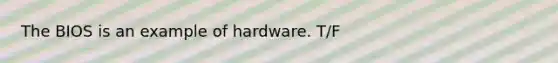 The BIOS is an example of hardware. T/F