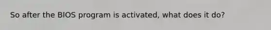 So after the BIOS program is activated, what does it do?