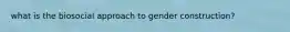 what is the biosocial approach to gender construction?