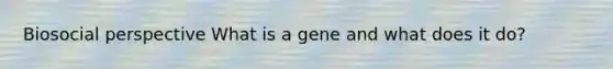 Biosocial perspective What is a gene and what does it do?