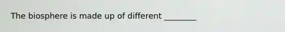 The biosphere is made up of different ________