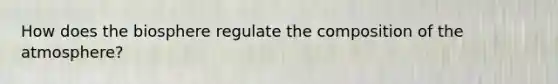 How does the biosphere regulate the composition of the atmosphere?
