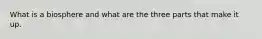 What is a biosphere and what are the three parts that make it up.