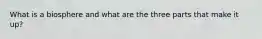 What is a biosphere and what are the three parts that make it up?