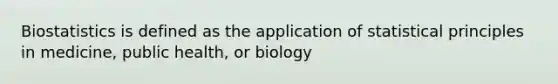 Biostatistics is defined as the application of statistical principles in medicine, public health, or biology