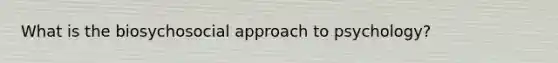 What is the biosychosocial approach to psychology?