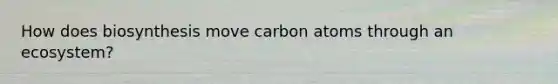 How does biosynthesis move carbon atoms through an ecosystem?