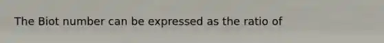 The Biot number can be expressed as the ratio of