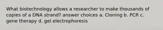 What biotechnology allows a researcher to make thousands of copies of a DNA strand? answer choices a. Cloning b. PCR c. <a href='https://www.questionai.com/knowledge/kxziHQcFFY-gene-therapy' class='anchor-knowledge'>gene therapy</a> d. gel electrophoresis