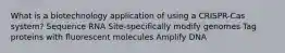 What is a biotechnology application of using a CRISPR-Cas system? Sequence RNA Site-specifically modify genomes Tag proteins with fluorescent molecules Amplify DNA