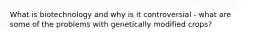 What is biotechnology and why is it controversial - what are some of the problems with genetically modified crops?