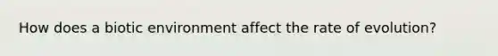 How does a biotic environment affect the rate of evolution?