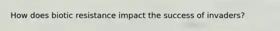 How does biotic resistance impact the success of invaders?