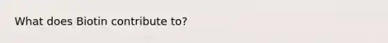 What does Biotin contribute to?
