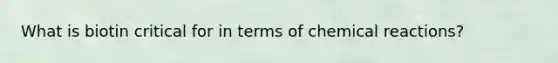 What is biotin critical for in terms of chemical reactions?