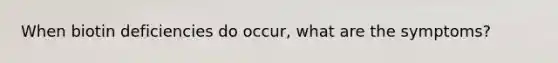 When biotin deficiencies do occur, what are the symptoms?
