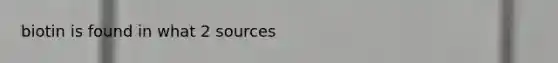 biotin is found in what 2 sources