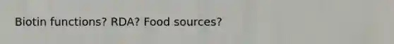 Biotin functions? RDA? Food sources?