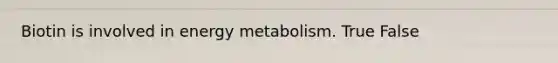 Biotin is involved in energy metabolism. True False