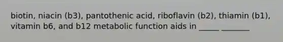 biotin, niacin (b3), pantothenic acid, riboflavin (b2), thiamin (b1), vitamin b6, and b12 metabolic function aids in _____ _______