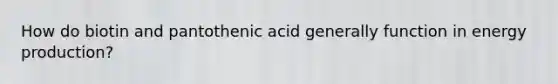 How do biotin and pantothenic acid generally function in energy production?