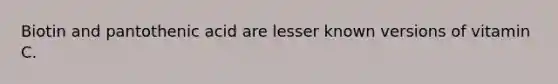 Biotin and pantothenic acid are lesser known versions of vitamin C.