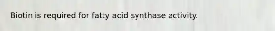 Biotin is required for fatty acid synthase activity.