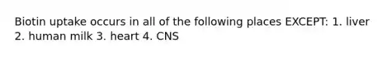 Biotin uptake occurs in all of the following places EXCEPT: 1. liver 2. human milk 3. heart 4. CNS