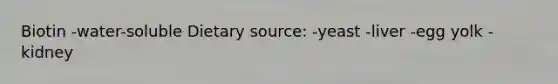 Biotin -water-soluble Dietary source: -yeast -liver -egg yolk -kidney