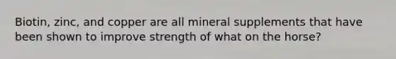 Biotin, zinc, and copper are all mineral supplements that have been shown to improve strength of what on the horse?