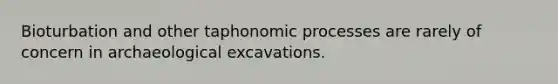 Bioturbation and other taphonomic processes are rarely of concern in archaeological excavations.