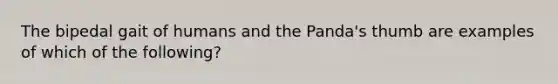 The bipedal gait of humans and the Panda's thumb are examples of which of the following?