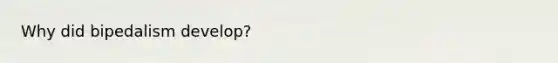 Why did bipedalism develop?