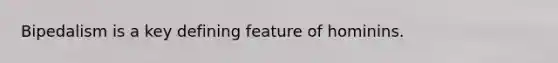 Bipedalism is a key defining feature of hominins.