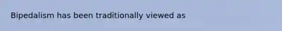 Bipedalism has been traditionally viewed as