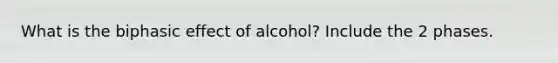 What is the biphasic effect of alcohol? Include the 2 phases.