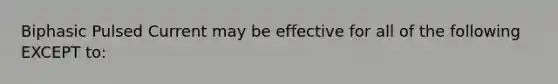 Biphasic Pulsed Current may be effective for all of the following EXCEPT to: