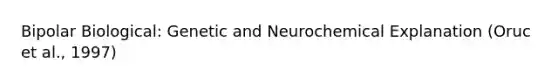 Bipolar Biological: Genetic and Neurochemical Explanation (Oruc et al., 1997)