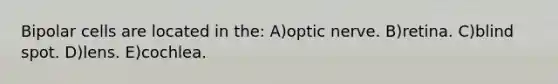 Bipolar cells are located in the: A)optic nerve. B)retina. C)blind spot. D)lens. E)cochlea.