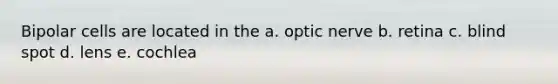 Bipolar cells are located in the a. optic nerve b. retina c. blind spot d. lens e. cochlea