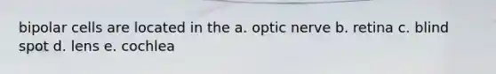 bipolar cells are located in the a. optic nerve b. retina c. blind spot d. lens e. cochlea