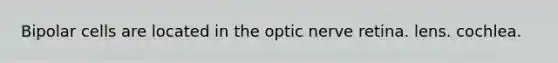 Bipolar cells are located in the optic nerve retina. lens. cochlea.