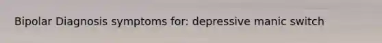 Bipolar Diagnosis symptoms for: depressive manic switch