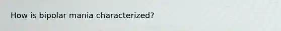 How is bipolar mania characterized?