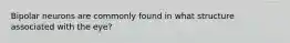 Bipolar neurons are commonly found in what structure associated with the eye?