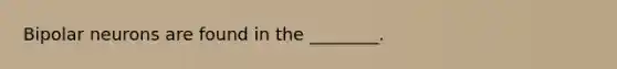 Bipolar neurons are found in the ________.