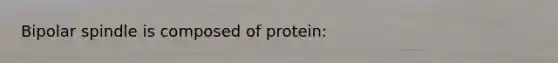 Bipolar spindle is composed of protein: